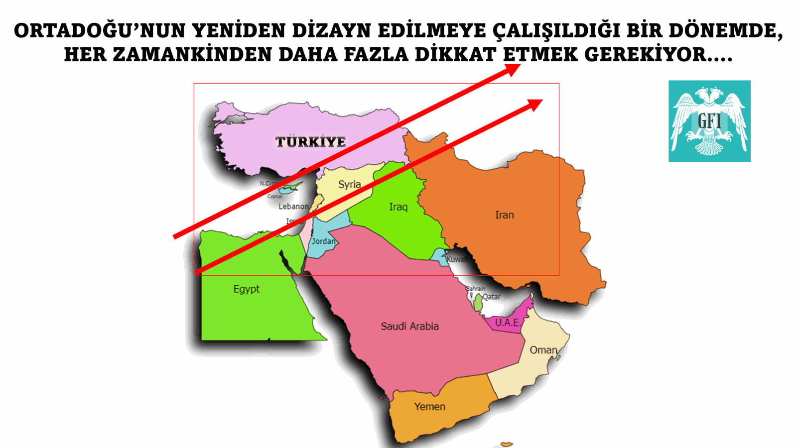 ORTADOĞU YENİDEN DİZAYN EDİLMEYE ÇALIŞILIRKEN HER ZAMANKİNDEN DAHA FAZLA DİKKATLİ OLMAK GEREKİR…