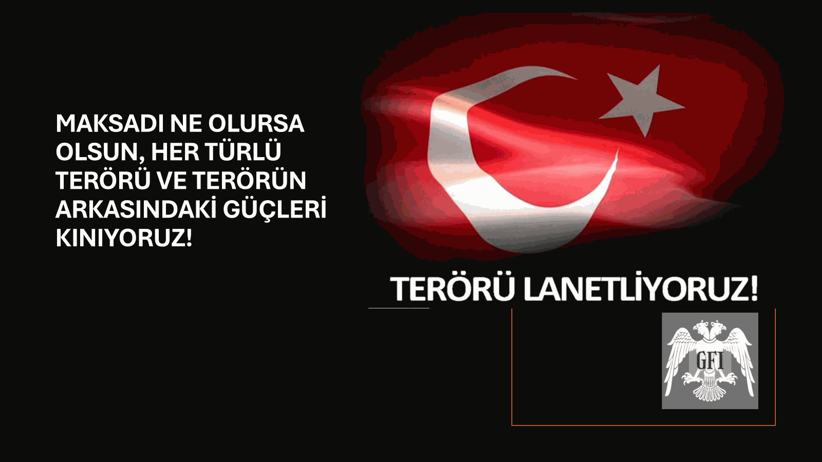 HANGİ AMAÇLA VE NE İÇİN YAPILIRSA YAPILSIN HER TÜRLÜ TERÖR EYLEMİNİ VE ARKASINDAKİ GÜÇLERİ KINIYORUZ…