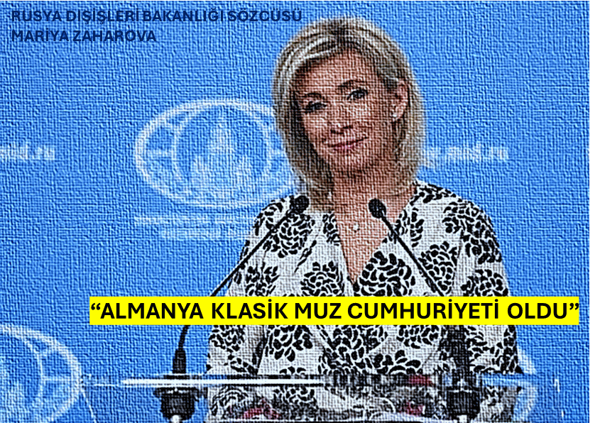 RUSYA DIŞİŞLERİ BAKANLIĞI SÖZCÜSÜ ZAHAROVA’NIN, “ALMANYA KLASİK MUZ CUMHURİYETİ OLDU” SÖZÜNÜ JEOPOLİTİK AÇIDAN NASIL DEĞERLENDİRİLMELİYİZ?