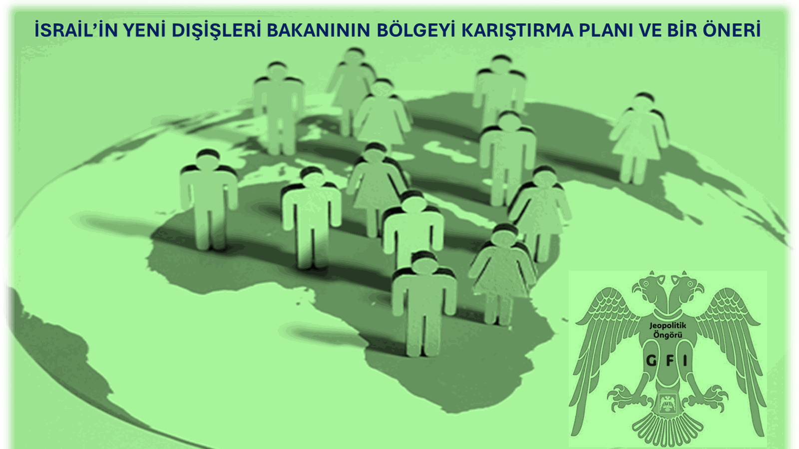 İSRAİL’İN YENİ DIŞİŞLERİ BAKANININ BÖLGEYİ KARIŞTIRMA PLANI VE BİR ÖNERİ