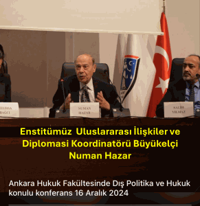 ENSTİTÜMÜZ ULUSLARARASI İLİŞKİLER VE DİPLOMASİ KOORDİNATÖRÜ BÜYÜKELÇİ NUMAN HAZAR’IN KONFERANSI