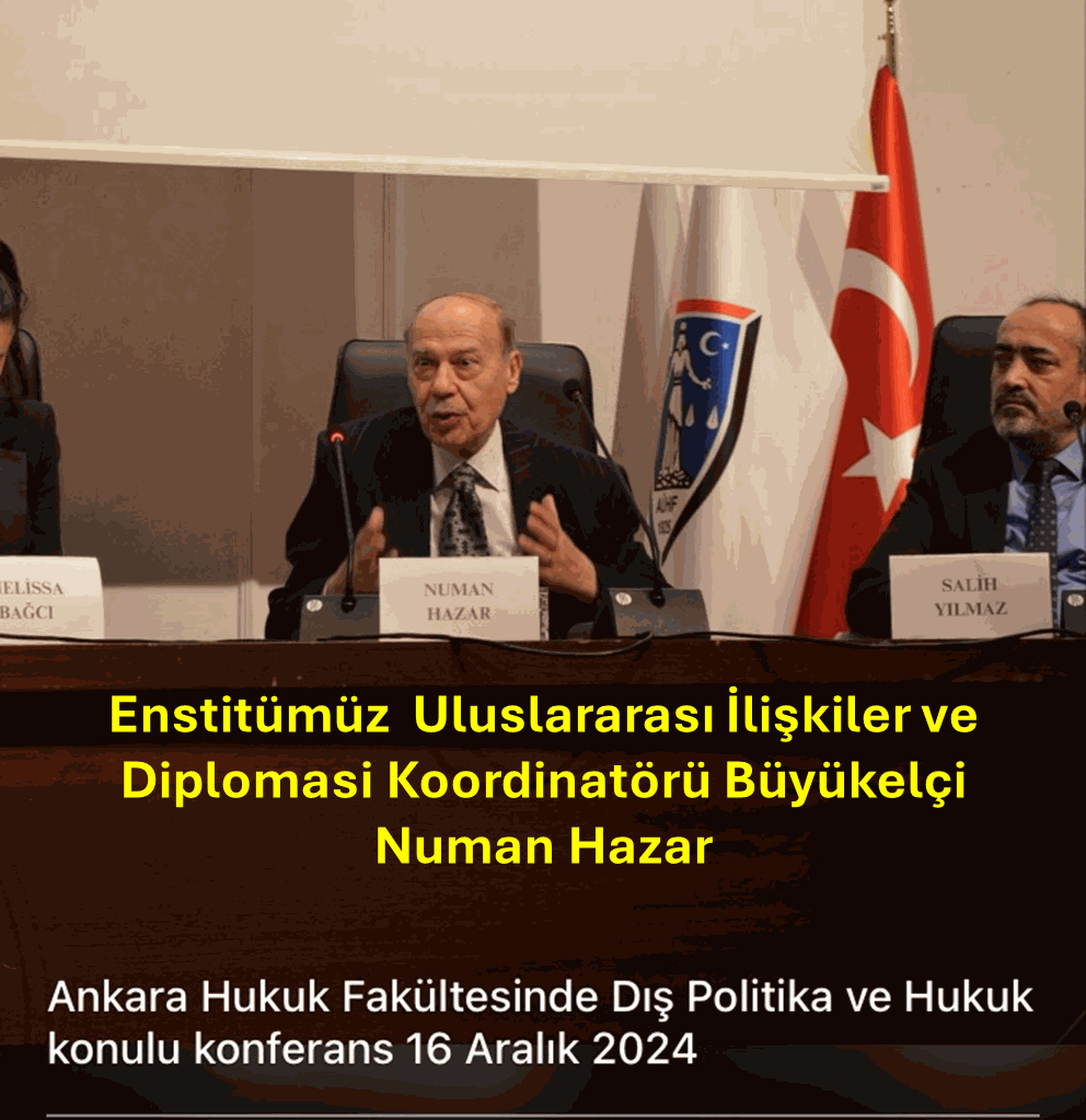 ENSTİTÜMÜZ ULUSLARARASI İLİŞKİLER VE DİPLOMASİ KOORDİNATÖRÜ BÜYÜKELÇİ NUMAN HAZAR’IN KONFERANSI