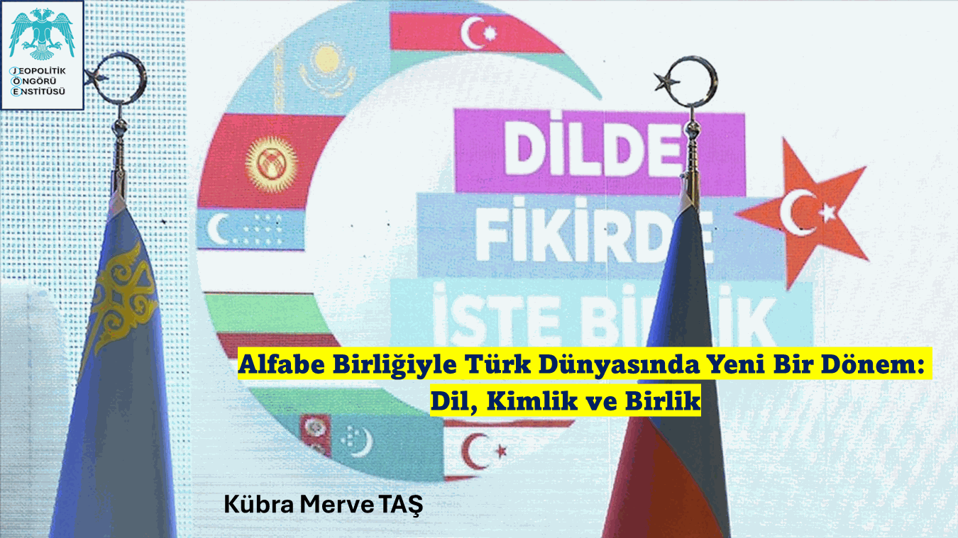 Alfabe Birliğiyle Türk Dünyasında Yeni Bir Dönem: Dil, Kimlik ve Birlik