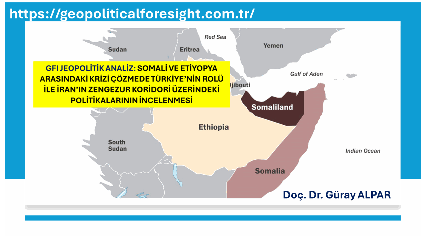 GFI JEOPOLİTİK ANALİZ: SOMALİ VE ETİYOPYA ARASINDAKİ KRİZİ ÇÖZMEDE TÜRKİYE’NİN ROLÜ İLE İRAN’IN ZENGEZUR KORİDORİ ÜZERİNDEKİ POLİTİKALARININ İNCELENMESİ