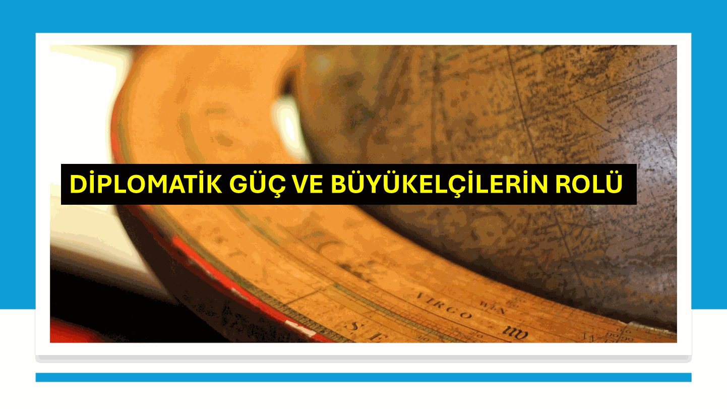 DİPLOMATİK GÜÇ VE BÜYÜKELÇİLERİN ROLÜ