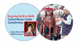 KIRGIZİSTAN’DA DİL VE KİMLİK: TARİHSEL MİRASIN YENİDEN CANLANDIRILMASI