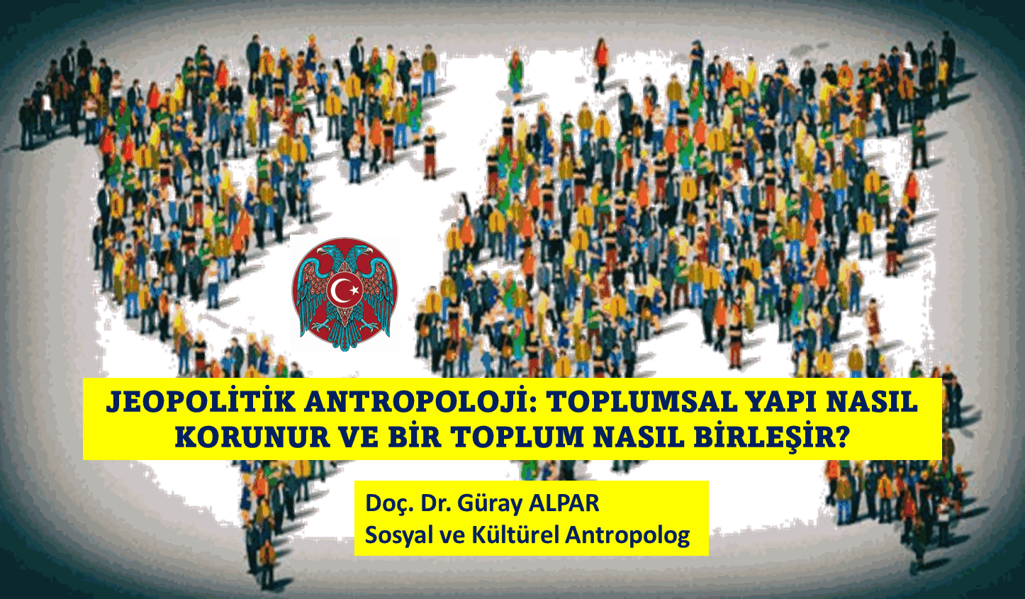 JEOPOLİTİK ANTROPOLOJİ: TOPLUMSAL YAPI NASIL KORUNUR VE BİR TOPLUM NASIL BİRLEŞİR?