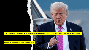 TRUMP’IN  “BAGRAM HAVAALANINI GERİ İSTİYORUM” SÖZLERİNİN ANLAMI