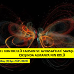 KÜRESEL KONTROLLÜ KAOSUN VE AVRASYA’DAKİ SAVAŞLARIN ORTAYA ÇIKIŞINDA ALMANYA’NIN ROLÜ