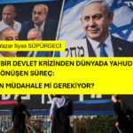 İSRAİL’DE BİR DEVLET KRİZİNDEN DÜNYADA YAHUDİ KRİZİNE DÖNÜŞEN SÜREÇ: DIŞARIDAN MÜDAHALE Mİ GEREKİYOR?