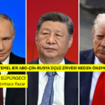 MUHTEMEL BİR ABD-ÇİN-RUSYA ÜÇLÜ ZİRVESİ NEDEN ÖNEMLİDİR?