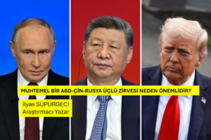 MUHTEMEL BİR ABD-ÇİN-RUSYA ÜÇLÜ ZİRVESİ NEDEN ÖNEMLİDİR?