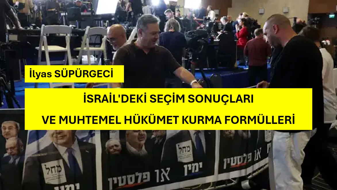 İSRAİL’DEKİ SEÇİM SONUÇLARI VE MUHTEMEL HÜKÜMET KURMA FORMÜLLERİ